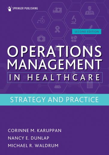 Operations Management in Healthcare, Second Edition - PhD  CPIM Corinne M. Karuppan - MD  PhD  MBA Nancy E. Dunlap - MD  MSc  MBA Michael R. Waldrum