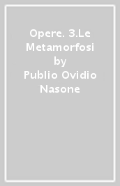 Opere. 3.Le Metamorfosi