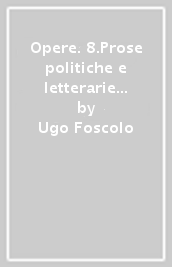 Opere. 8.Prose politiche e letterarie (1811-1816)