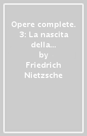 Opere complete. 3: La nascita della tragedia-Considerazioni inattuali (i-III)