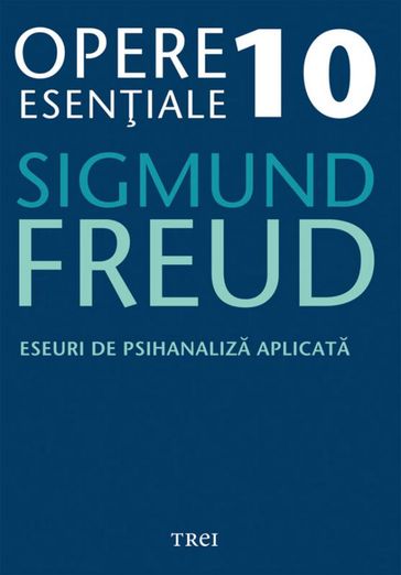 Opere eseniale, vol. 10  Eseuri de psihanaliza aplicata - Sigmund Freud