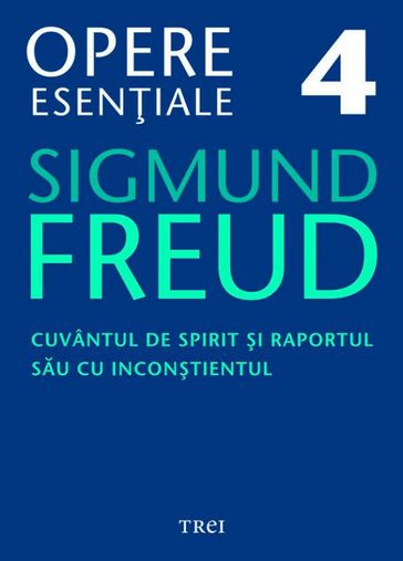 Opere eseniale, vol. 4  Cuvântul de spirit i raportul sau cu incontientul - Sigmund Freud