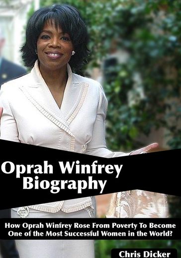 Oprah Winfrey Biography: How Oprah Winfrey Rose From Poverty To Become One of the Most Successful Women in the World? - Chris Dicker