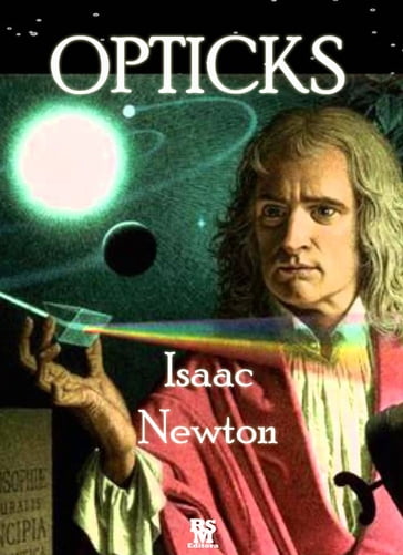 Opticks: or, A Treatise of the Reflexions, Refractions, Inflexions and Colours of Light - Isaac Newton