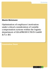 Optimisation of employees  motivation under critical consideration of variable compensation systems within the logistic department of LIGAPRODUCTION GmbH & Co. KG