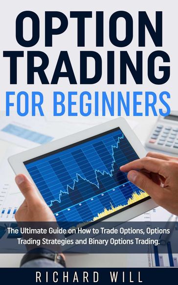 Option Trading for Beginners: The Ultimate Guide on How to Trade Options, Options Trading Strategies and Binary Options Trading. - Richard Will