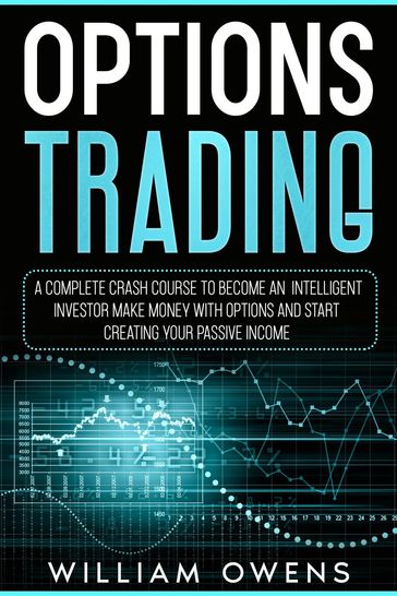 Options Trading: A Complete Crash Course to Become an Intelligent Investor  Make Money with Options and Start Creating Your Passive Income - William Owens