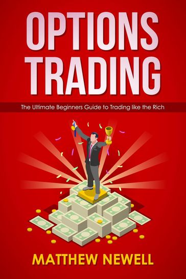 Options Trading: The Ultimate Beginners Guide to Trading like the Rich - Matthew Newell