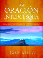 La Oración Intercesora: Principios para una vida de oración eficaz