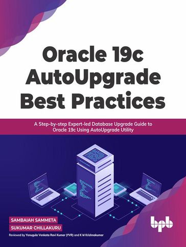 Oracle 19c AutoUpgrade Best Practices: A Step-by-step Expert-led Database Upgrade Guide to Oracle 19c Using AutoUpgrade Utility - Sambaiah Sammeta - Sukumar Chillakuru