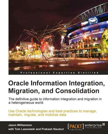 Oracle Information Integration, Migration, and Consolidation - Jason Williamson - Tom Laszewski - Prakash Nauduri