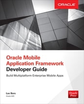 Oracle Mobile Application Framework Developer Guide: Build Multiplatform Enterprise Mobile Apps