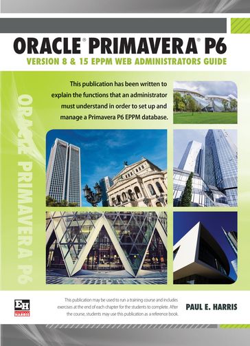 Oracle Primavera P6 Version 8 and 15 EPPM Web Administrators Guide - Paul E Harris