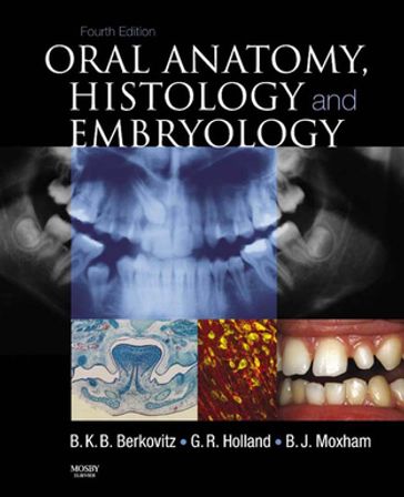 Oral Anatomy, Histology and Embryology, International Edition E-Book - BSc  BDS  PhD  FHEA  FRSB  Hon FAS  FSAE Bernard J. Moxham - BDS  MSc  PhD  FDS (Eng) Barry K.B Berkovitz - BSc  BDS  PhD  CERT ENDO G.R. Holland