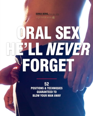 Oral Sex He'll Never Forget: 52 Positions and Techniques Guaranteed to Blow Your Man Away - Sonia Borg