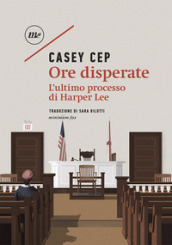 Ore disperate. L ultimo processo di Harper Lee