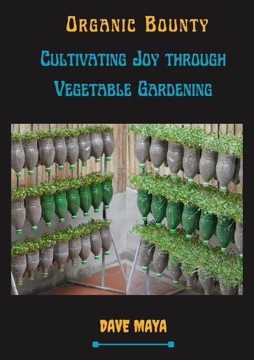 Organic Bounty Cultivating Joy Through Vegetable Gardening - DAVE MAYA