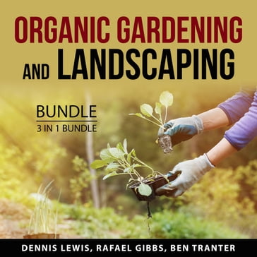 Organic Gardening and Landscaping Bundle, 3 in 1 Bundle - Dennis Lewis - Rafael Gibbs - Ben Tranter