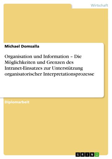 Organisation und Information - Die Möglichkeiten und Grenzen des Intranet-Einsatzes zur Unterstützung organisatorischer Interpretationsprozesse - Michael Domsalla