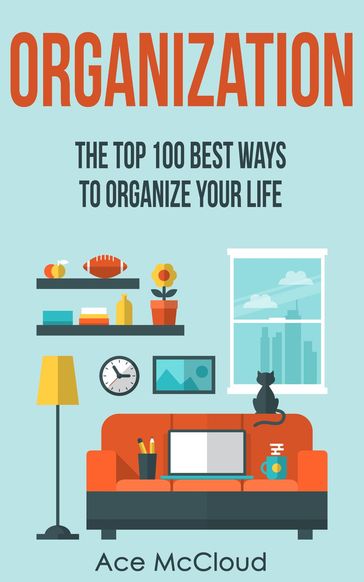 Organization: The Top 100 Best Ways To Organize Your Life - Ace McCloud