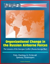 Organizational Change in the Russian Airborne Forces: The Lessons of the Georgian Conflict (Russia-Georgia War) - Putin, Chechnya, IL-76 Aircraft, Spetsnaz, Paratroopers