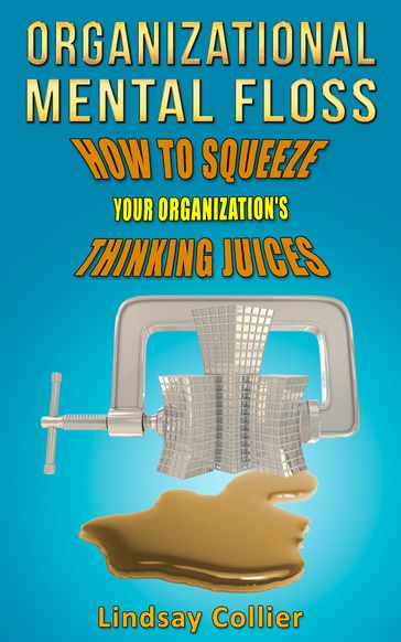 Organizational Mental Floss; How to Squeeze Your Organization's Thinking Juices - Lindsay Collier