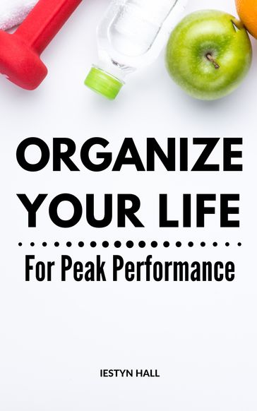 Organize Your Life For Peak Performance - Iestyn Hall