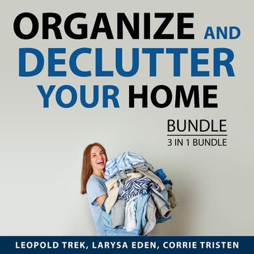 Organize and Declutter Your Home Bundle, 3 in 1 Bundle - Leopold Trek - Larysa Eden - Corrie Tristen