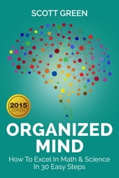 Organized Mind : How To Excel In Math & Science In 30 Easy Steps