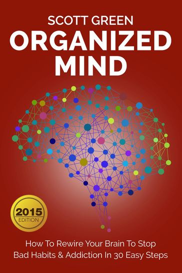 Organized Mind : How To Rewire Your Brain To Stop Bad Habits & Addiction In 30 Easy Steps - Scott Green