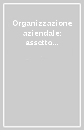 Organizzazione aziendale: assetto e meccanismi di relazione