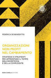 Organizzazioni non profit nel cambiamento. Strategie e strumenti per affrontare il tempo dell incertezza e della complessità