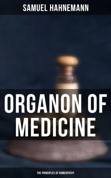 Organon of Medicine: The Principles of Homeopathy - Samuel Hahnemann