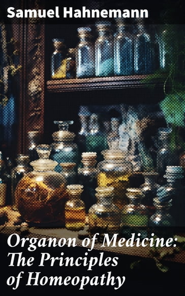Organon of Medicine: The Principles of Homeopathy - Samuel Hahnemann