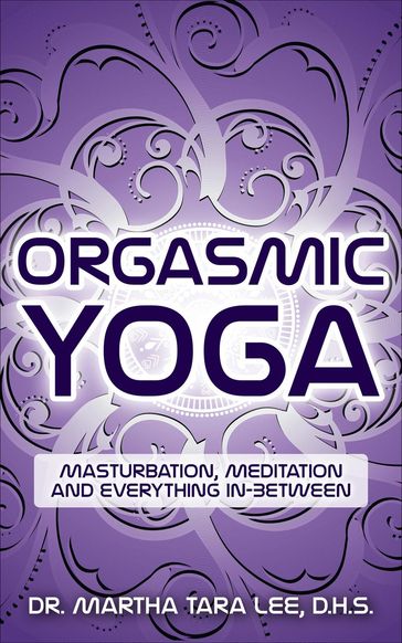 Orgasmic Yoga: Masturbation, Meditation and Everything In-Between - Martha Lee