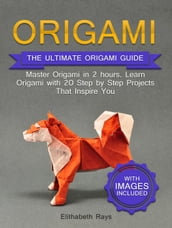 Origami: The Ultimate Origami Guide - Master Origami in 2 hours. Learn Origami with 20 Step by Step Projects that Inspire You