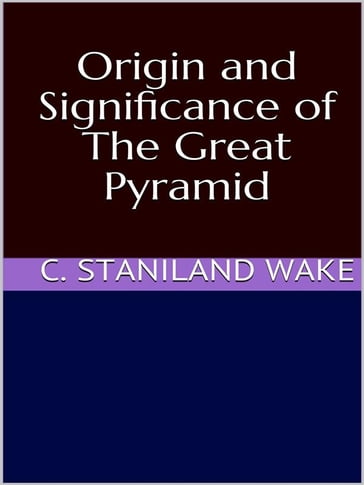 Origin and Significance of The Great Pyramid - C. Staniland Wake