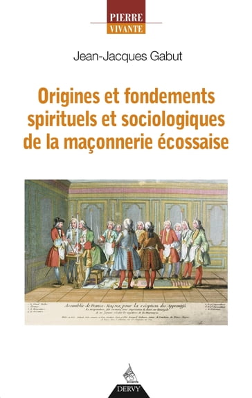 Origines et fondements spirituels et sociologiques de la maçonnerie écossaise - Jean-Jacques Gabut