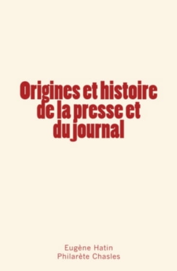 Origines et histoire de la presse et du journal - Eugène Hatin - Philarète Chasles