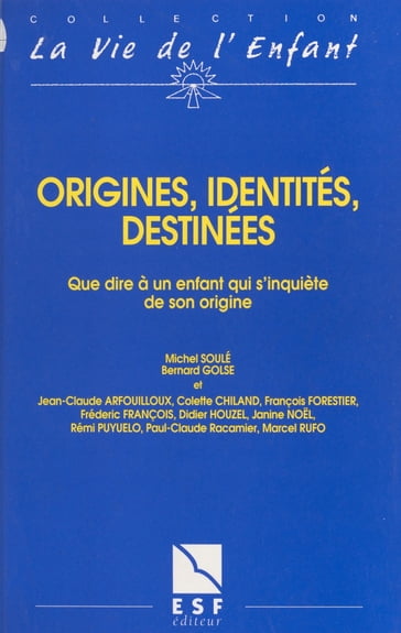 Origines, identités, destinées : que dire à un enfant qui s'inquiète de son origine - Bernard Golse - Jean-Claude Arfouillioux - Michel Soulé