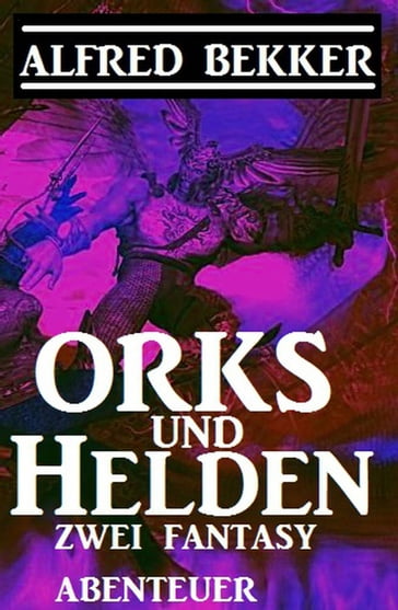 Orks und Helden: Zwei Fantasy Abenteuer - Alfred Bekker
