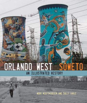 Orlando West, Soweto - Noor Nieftagodien - Sally Gaule