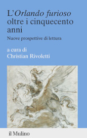 L «Orlando furioso» oltre i cinquecento anni. Nuove prospettive di lettura