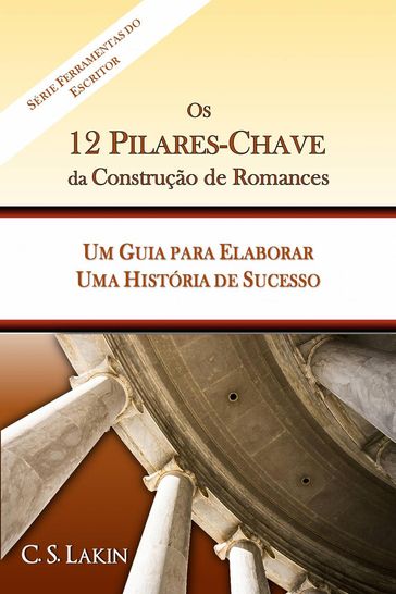 Os 12 Pilares-Chave da Construção de Romances: Um Guia para Construir uma História de Sucesso - C. S. Lakin