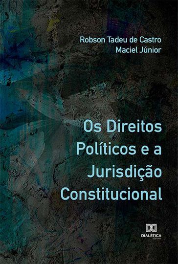 Os Direitos Políticos e a Jurisdição Constitucional - Robson Tadeu de Castro Maciel Júnior