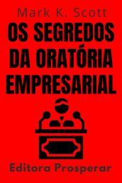 Os Segredos Da Oratória Empresarial - Aprenda Técnicas Comprovadas Para Falar Em Publico Com Confiança E Credibilidade