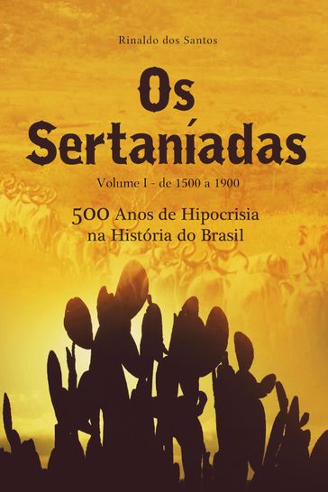 Os sertaníadas - vol. 1 - de 1500 a 1900 - (500 anos de hipocrisia na história do brasil) - Rinaldo Dos Santos