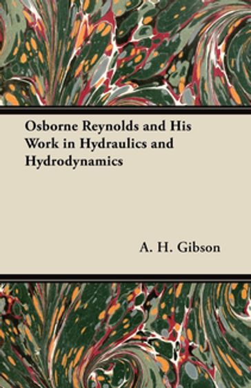 Osborne Reynolds and His Work in Hydraulics and Hydrodynamics - A. H. Gibson