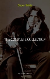 Oscar Wilde Collection: The Complete Novels, Short Stories, Plays, Poems, Essays (The Picture of Dorian Gray, Lord Arthur Savile