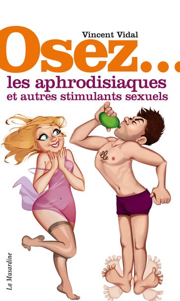 Osez les aphrodisiaques et autres stimulants sexuels - Vincent Vidal